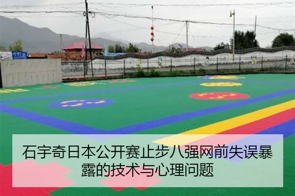 石宇奇日本公开赛止步八强网前失误暴露的技术与心理问题