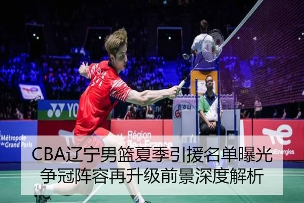 CBA辽宁男篮夏季引援名单曝光争冠阵容再升级前景深度解析