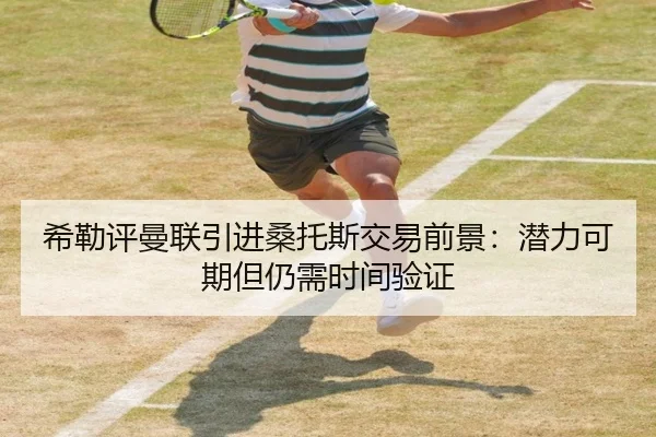 希勒评曼联引进桑托斯交易前景：潜力可期但仍需时间验证